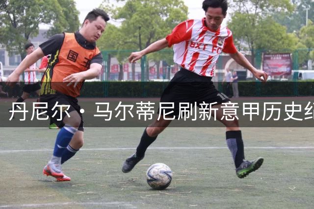 丹尼尔·马尔蒂尼刷新意甲历史纪录，6队破门并列第一