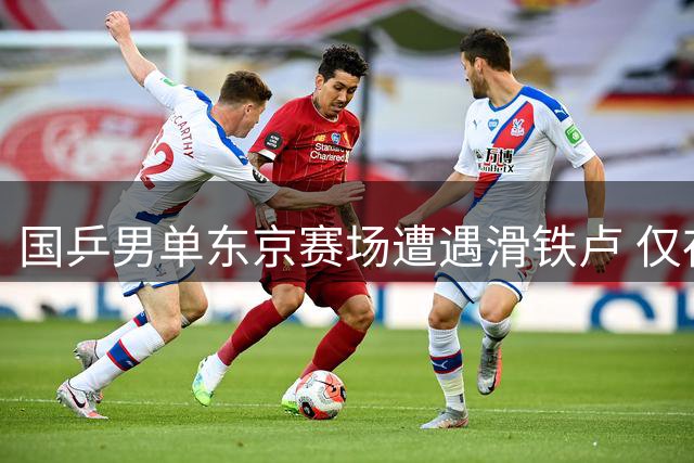 国乒男单东京赛场遭遇滑铁卢 仅存独苗陈垣宇迎战韩国强敌