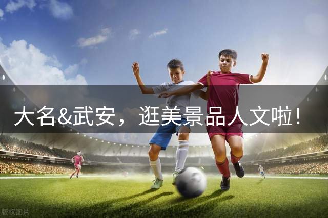 大名&武安，逛美景品人文啦！