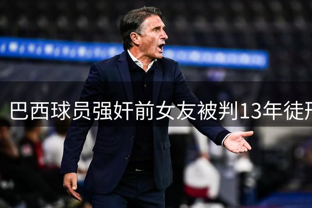 巴西球员强奸前女友被判13年徒刑及罚款
