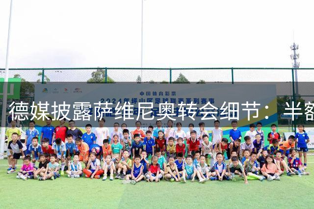 德媒披露萨维尼奥转会细节：半额浮动条款接近锁定
