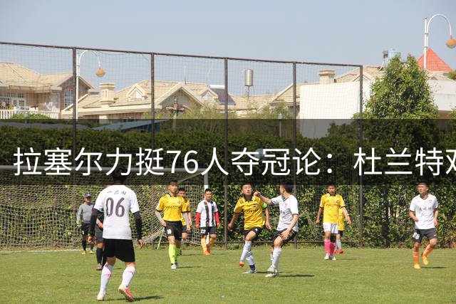 拉塞尔力挺76人夺冠论：杜兰特观点获NBA球星背书