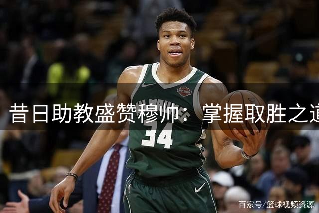 昔日助教盛赞穆帅：掌握取胜之道，洞悉球员心声