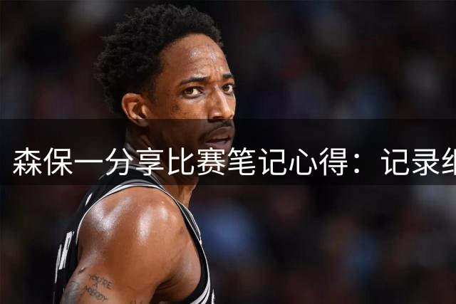森保一分享比赛笔记心得：记录细节助力战术调整