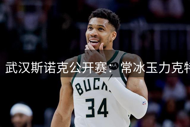 武汉斯诺克公开赛：常冰玉力克特鲁姆普 将与火箭争决赛席位