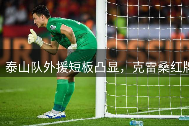 泰山队外援短板凸显，克雷桑红牌成转折点