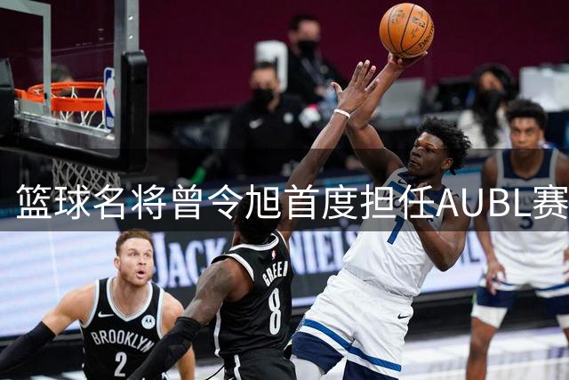 篮球名将曾令旭首度担任AUBL赛事解说