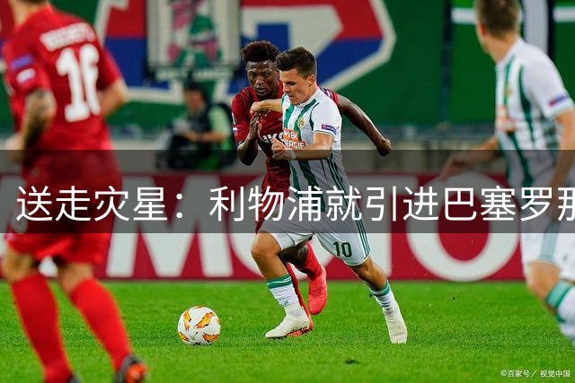 送走灾星：利物浦就引进巴塞罗那后防大将达成协议