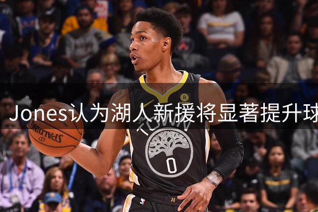 Jones认为湖人新援将显著提升球队防守实力