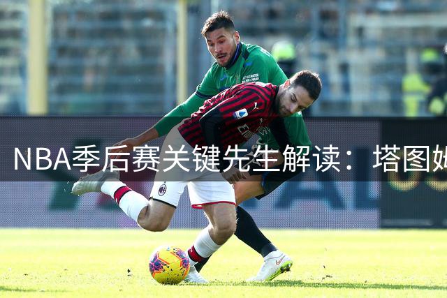 NBA季后赛关键先生解读：塔图姆末节三分制霸全场